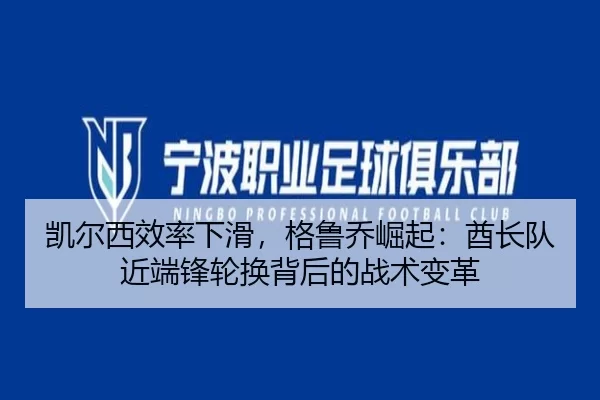 凯尔西效率下滑，格鲁乔崛起：酋长队近端锋轮换背后的战术变革