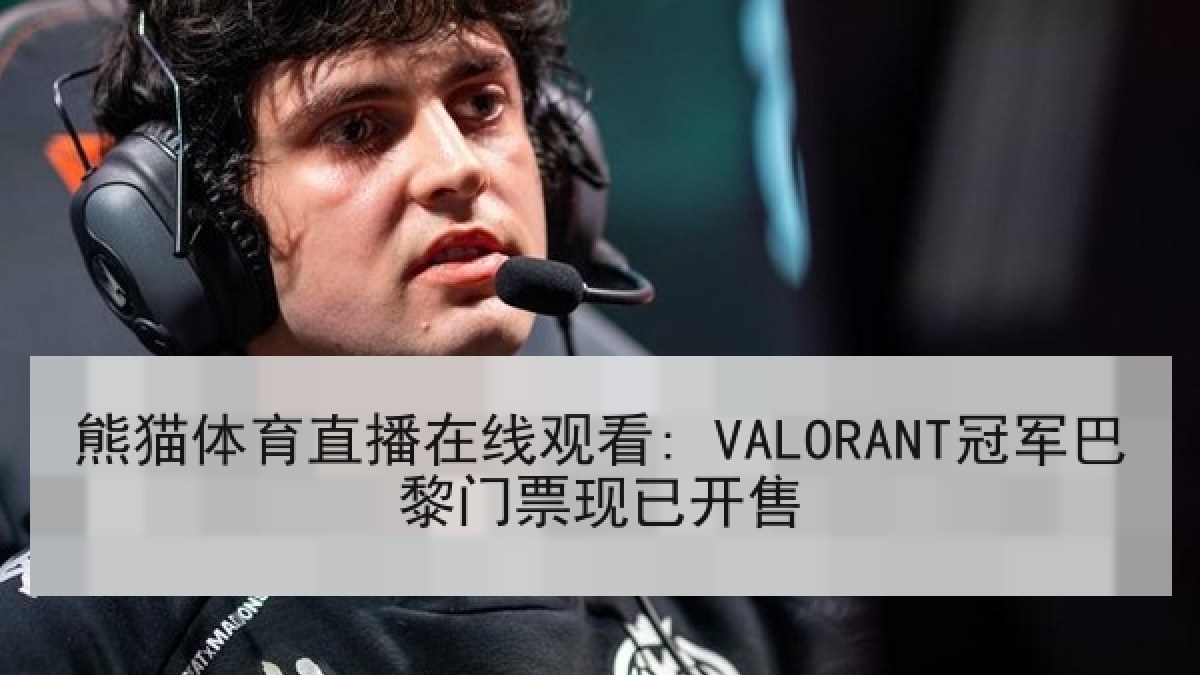 熊猫体育直播在线观看: VALORANT冠军巴黎门票现已开售 熊猫体育直播在线观看: VALORANT冠军巴黎门票现已开售
