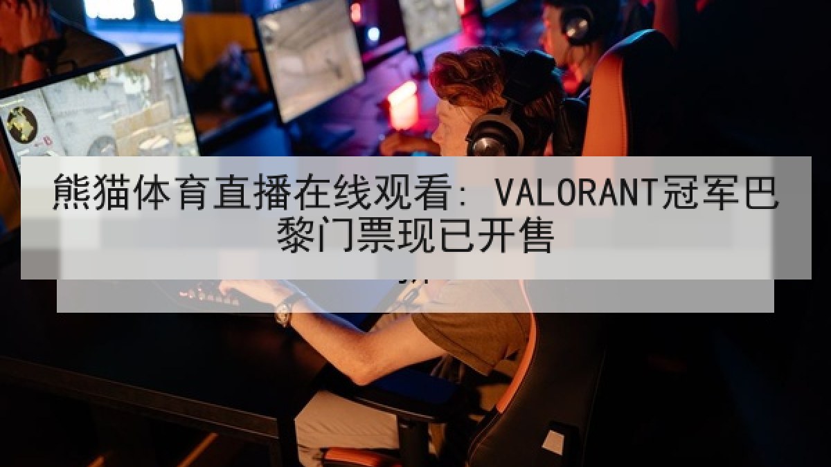 熊猫体育直播在线观看: VALORANT冠军巴黎门票现已开售