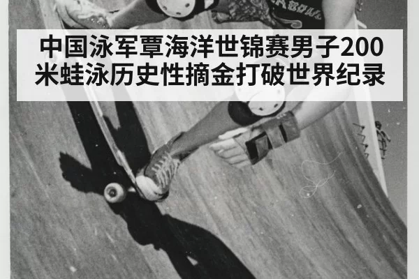 中国泳军覃海洋世锦赛男子200米蛙泳历史性摘金打破世界纪录