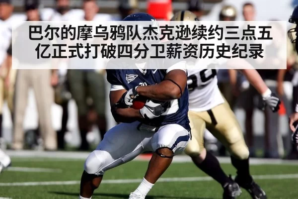 巴尔的摩乌鸦队杰克逊续约三点五亿正式打破四分卫薪资历史纪录