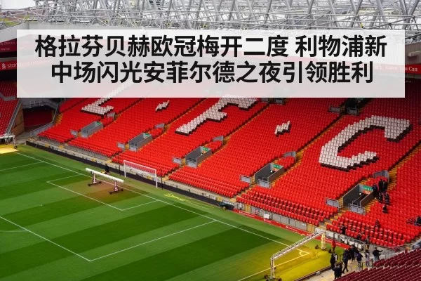 格拉芬贝赫欧冠梅开二度 利物浦新中场闪光安菲尔德之夜引领胜利