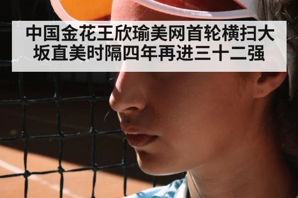 中国金花王欣瑜美网首轮横扫大坂直美时隔四年再进三十二强