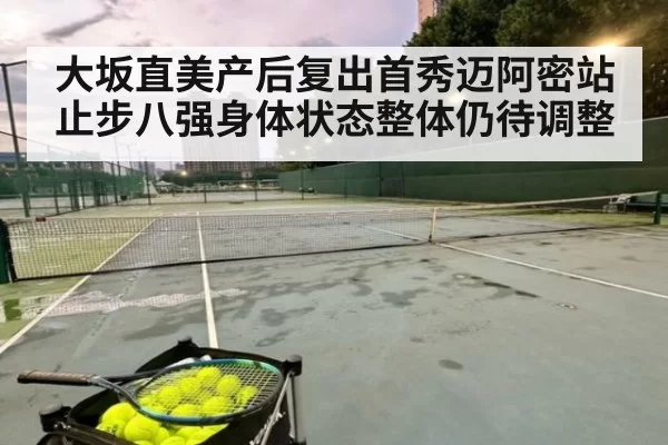 大坂直美产后复出首秀迈阿密站止步八强身体状态整体仍待调整