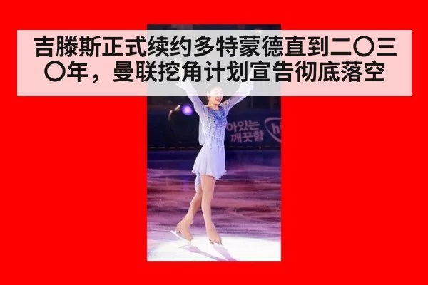 吉滕斯正式续约多特蒙德直到二〇三〇年,曼联挖角计划宣告彻底落空