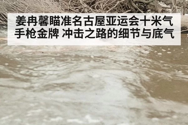 姜冉馨瞄准名古屋亚运会十米气手枪金牌 冲击之路的细节与底气
